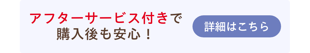 アフターサービス付きで購入後も安心！