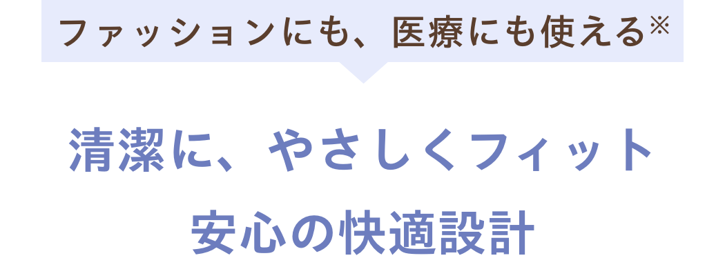 ファッションにも、医療にも使える※清潔に、やさしくフィット安心の快適設計