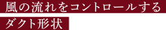 風の流れをコントロールするダクト形状