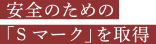 安全のための「Sマーク」を取得
