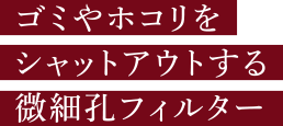 ゴミやホコリをシャットアウトする微細孔フィルター