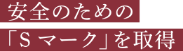 安全のための「Sマーク」を取得