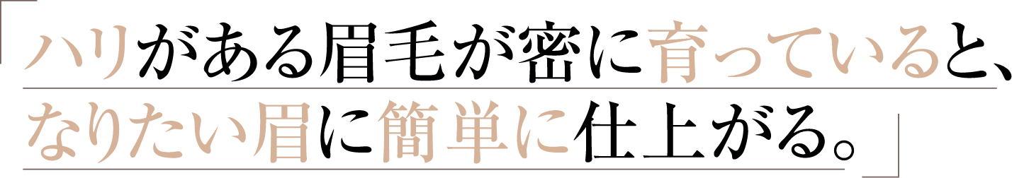 ハリがある眉毛が密に育っていると、なりたい眉に簡単に仕上がる。