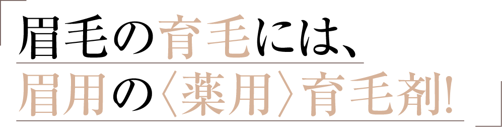 眉毛の育毛には、眉用の〈薬用〉育毛剤！