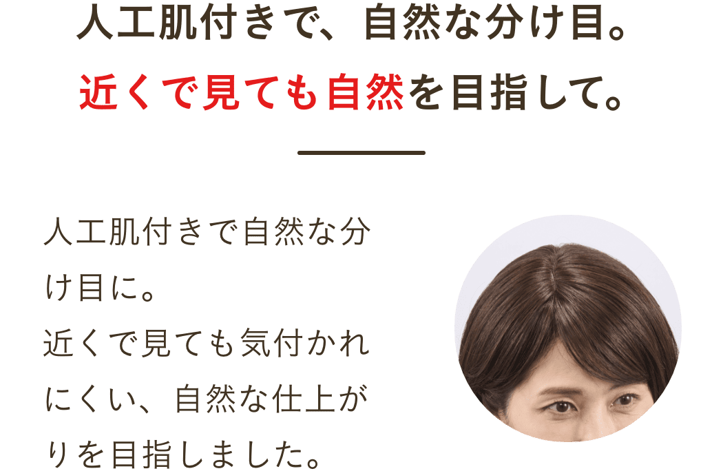 人工肌付きで、自然な分け目。近くで見ても自然を目指して。