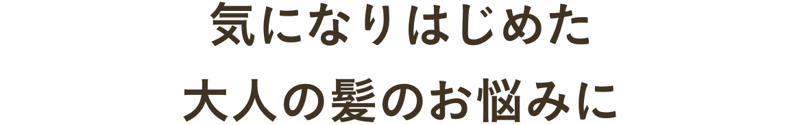気になりはじめた大人の髪のお悩みに