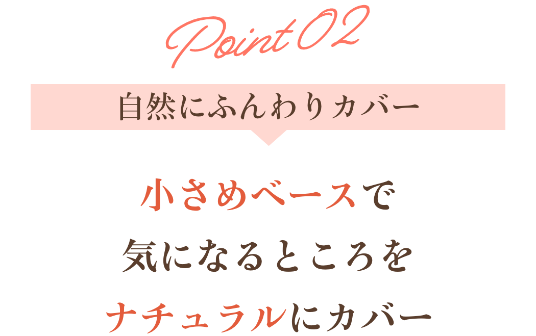 ポイント２小さめベースで気になるところをナチュラルにカバー