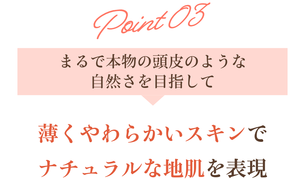 ポイント3薄くやわらかいスキンでナチュラルな地肌を表現