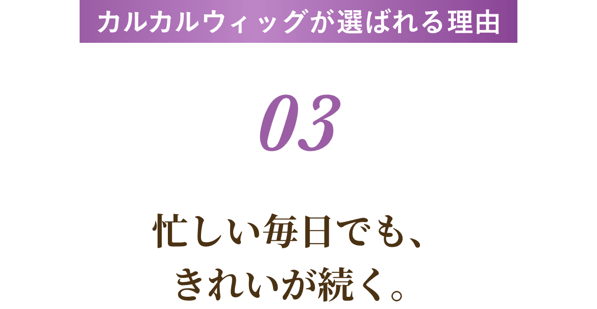 忙しい毎日でも、きれいが続く。