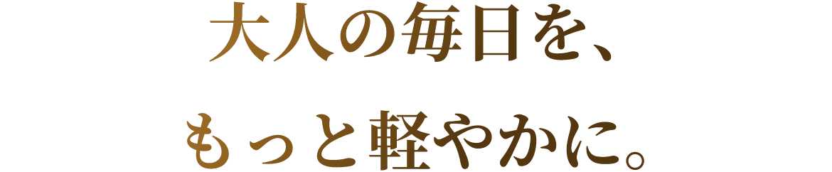 大人の毎日を、もっと軽やかに