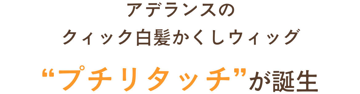 アデランスのクィック白髪かくしウィッグ！“プチリタッチ”が誕生