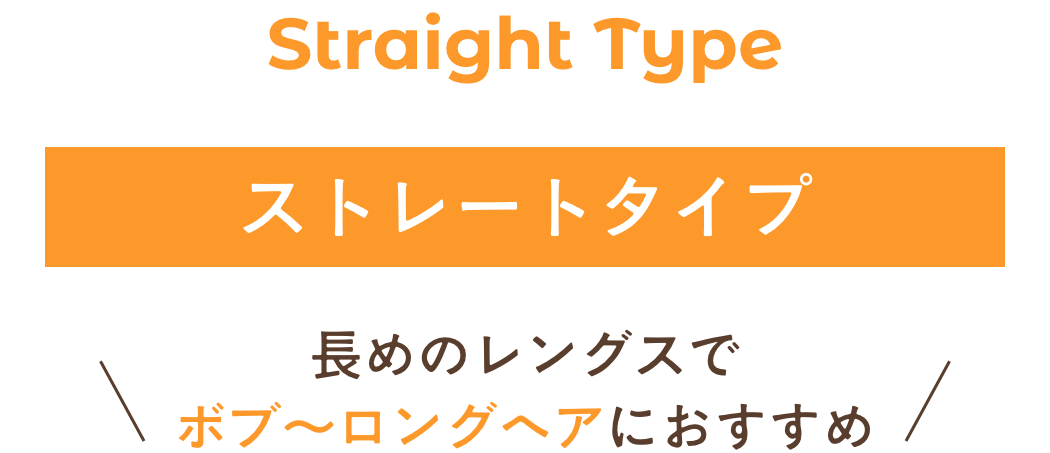 ストレートタイプ。長めのレングスでボブ~ロングヘアにおすすめ