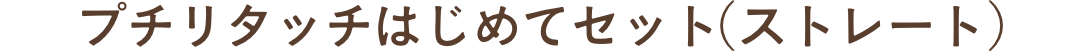 プチリタッチはじめてセット(ストレート)