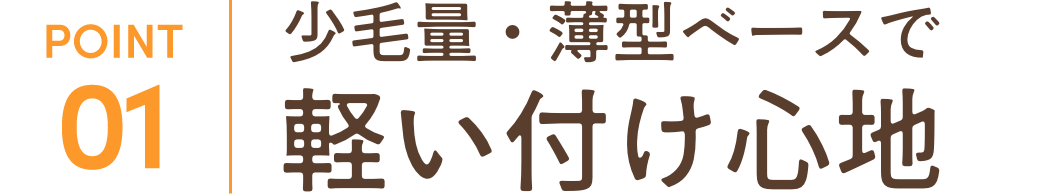 少毛量・薄型ベースで軽い付け心地