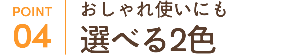 おしゃれ使いにも選べる2色
