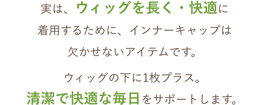 日常的にウィッグを使用している、ウィッグの下の汗やヌルヌル感が気になる、頭皮を健やかに保ちたい、着用時、ストッパーの痛みが気になる