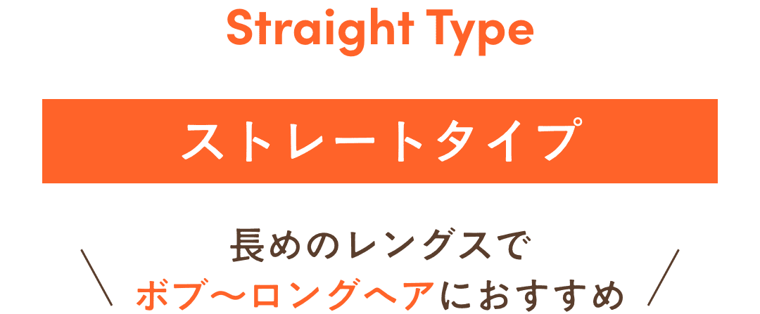 ストレートタイプ。長めのレングスでボブ~ロングヘアにおすすめ