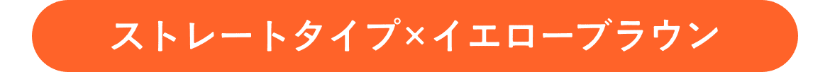 ストレートタイプ×イエローブラウン