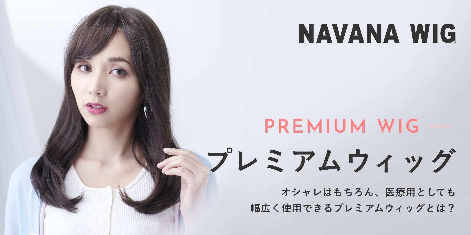 NAVANA WIG - PREMIUM WIG プレミアムウィッグ オシャレはもちろん、医療用としても幅広く使用できるプレミアムウィッグとは？